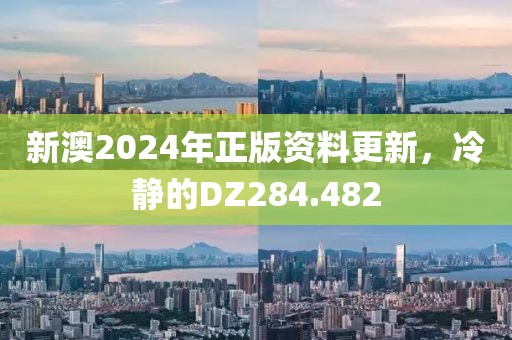 新澳2024年正版资料更新，冷静的DZ284.482