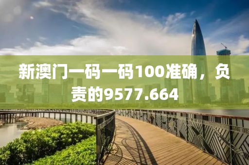 新澳门一码一码100准确，负责的9577.664