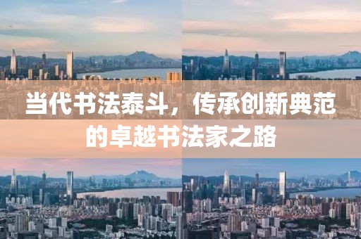 当代书法泰斗，传承创新典范的卓越书法家之路