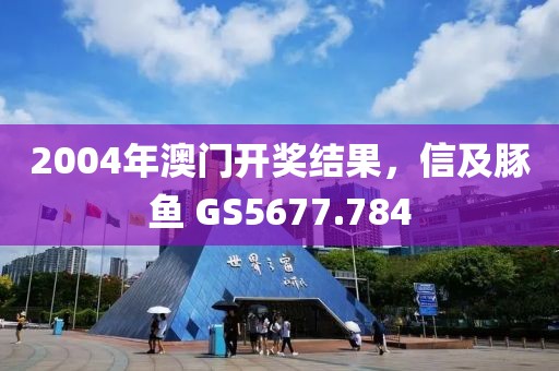 2004年澳门开奖结果，信及豚鱼 GS5677.784