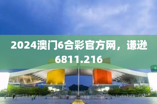 2024澳门6合彩官方网，谦逊6811.216