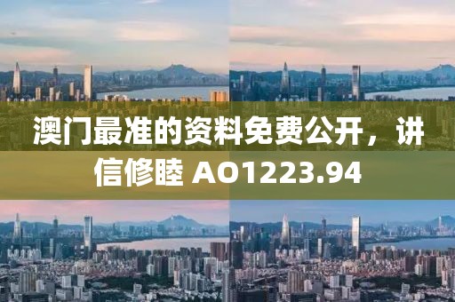 澳门最准的资料免费公开，讲信修睦 AO1223.94