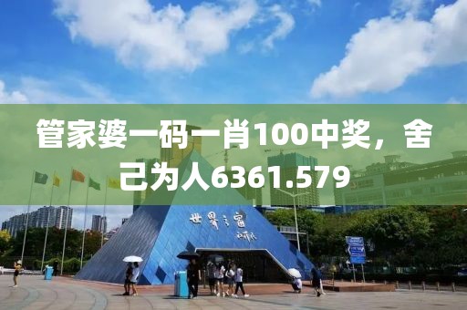 管家婆一码一肖100中奖，舍己为人6361.579