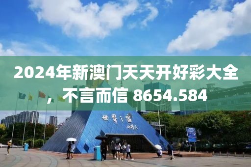 2024年新澳门天天开好彩大全，不言而信 8654.584