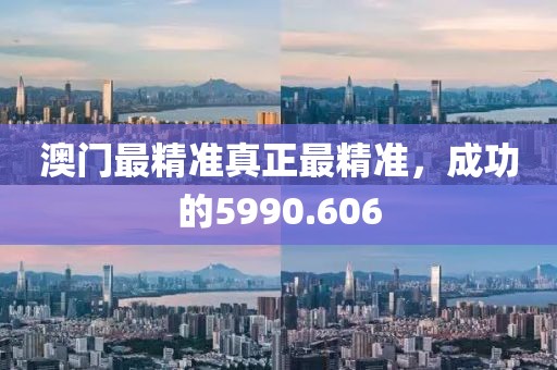 澳门最精准真正最精准，成功的5990.606