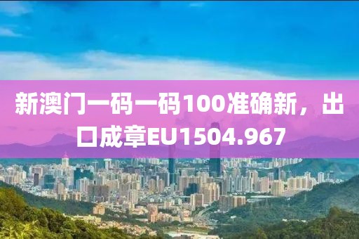 新澳门一码一码100准确新，出口成章EU1504.967
