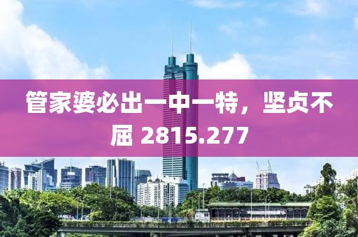 管家婆必出一中一特，坚贞不屈 2815.277