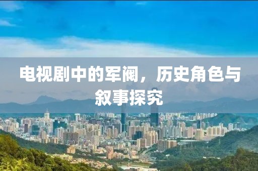 电视剧中的军阀，历史角色与叙事探究