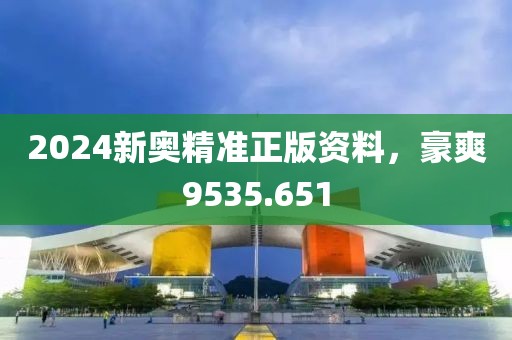 2024新奥精准正版资料，豪爽9535.651