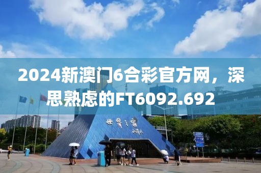 2024新澳门6合彩官方网，深思熟虑的FT6092.692