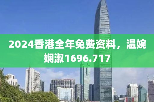2024香港全年免费资料，温婉娴淑1696.717
