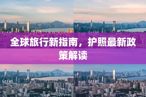 全球旅行新指南，护照最新政策解读