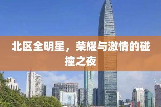 北区全明星，荣耀与激情的碰撞之夜