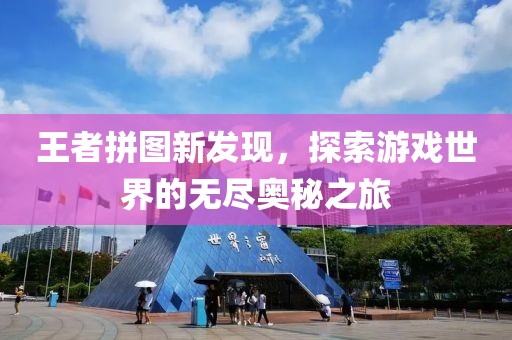 王者拼图新发现，探索游戏世界的无尽奥秘之旅
