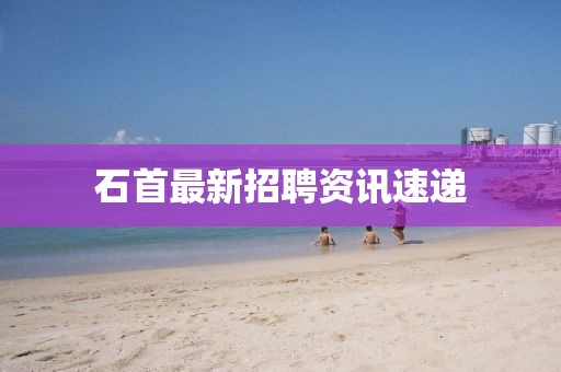 石首最新招聘资讯速递