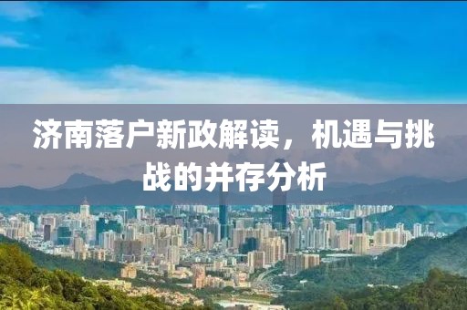 济南落户新政解读，机遇与挑战的并存分析