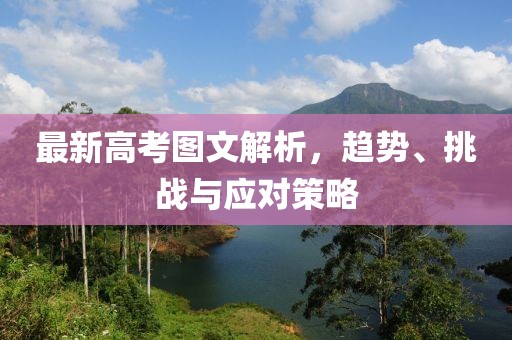最新高考图文解析，趋势、挑战与应对策略