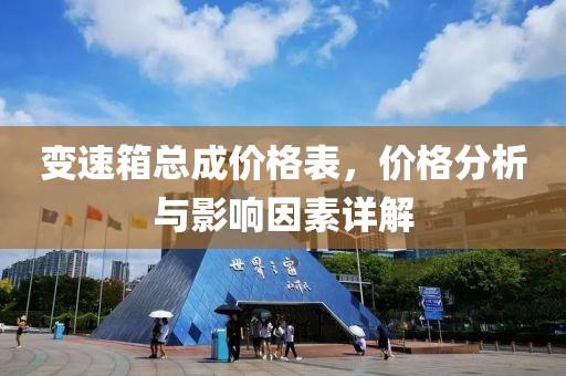 变速箱总成价格表，价格分析与影响因素详解