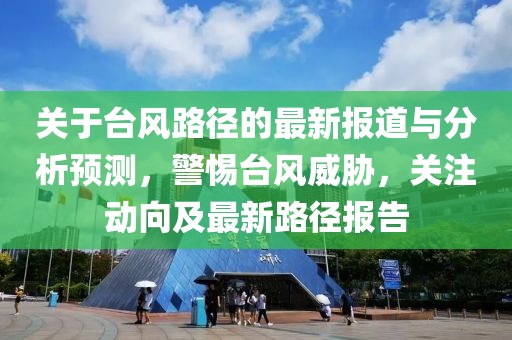 关于台风路径的最新报道与分析预测，警惕台风威胁，关注动向及最新路径报告