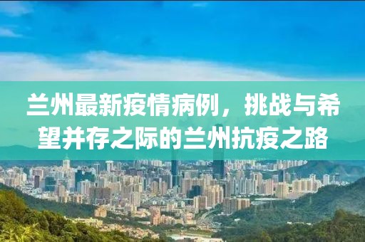兰州最新疫情病例，挑战与希望并存之际的兰州抗疫之路