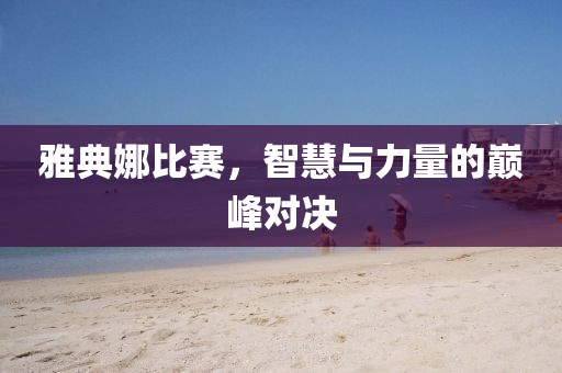 雅典娜比赛，智慧与力量的巅峰对决