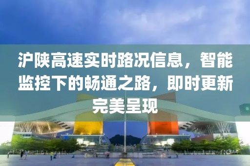 沪陕高速实时路况信息，智能监控下的畅通之路，即时更新完美呈现