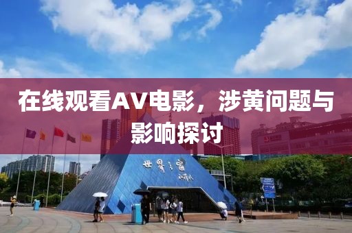 在线观看AV电影，涉黄问题与影响探讨