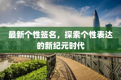 最新个性签名，探索个性表达的新纪元时代