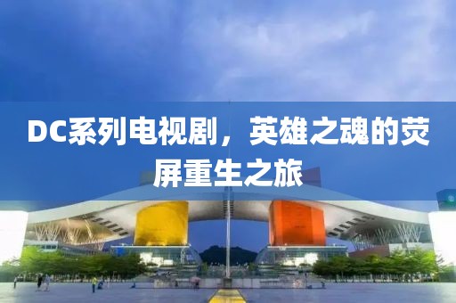 DC系列电视剧，英雄之魂的荧屏重生之旅