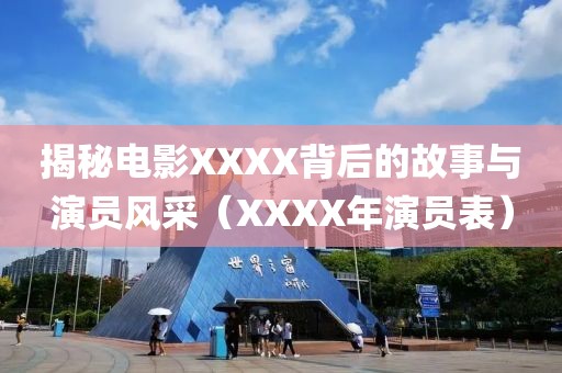 揭秘电影XXXX背后的故事与演员风采（XXXX年演员表）