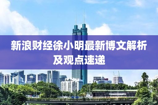 新浪财经徐小明最新博文解析及观点速递