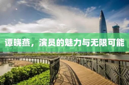 谭晓燕，演员的魅力与无限可能