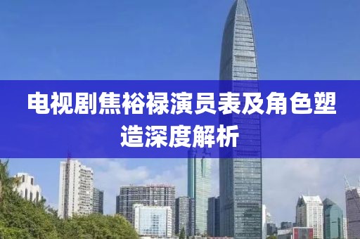 电视剧焦裕禄演员表及角色塑造深度解析