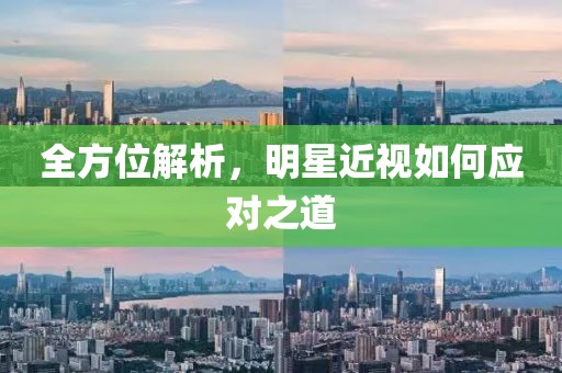 全方位解析，明星近视如何应对之道