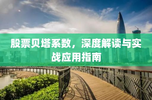 股票贝塔系数，深度解读与实战应用指南