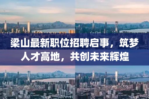梁山最新职位招聘启事，筑梦人才高地，共创未来辉煌