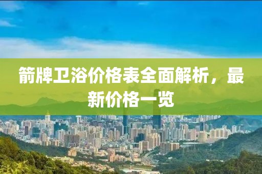 箭牌卫浴价格表全面解析，最新价格一览