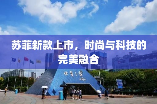苏菲新款上市，时尚与科技的完美融合