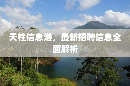 天柱信息港，最新招聘信息全面解析
