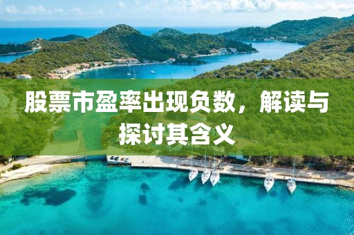 股票市盈率出现负数，解读与探讨其含义