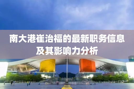 南大港崔治福的最新职务信息及其影响力分析