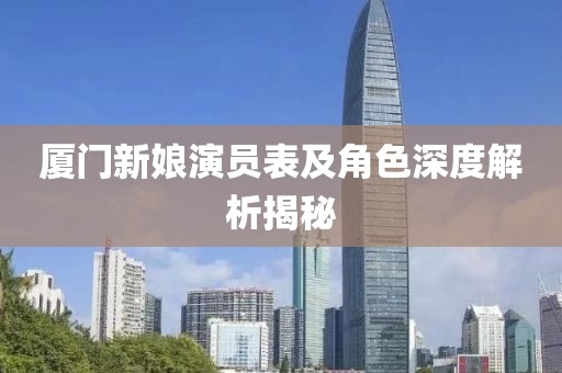 厦门新娘演员表及角色深度解析揭秘