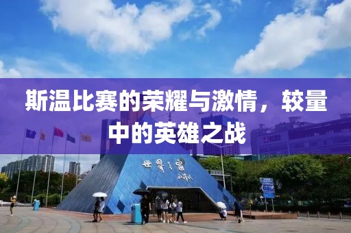 斯温比赛的荣耀与激情，较量中的英雄之战