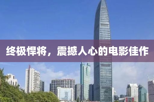 终极悍将，震撼人心的电影佳作