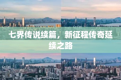 七界传说续篇，新征程传奇延续之路