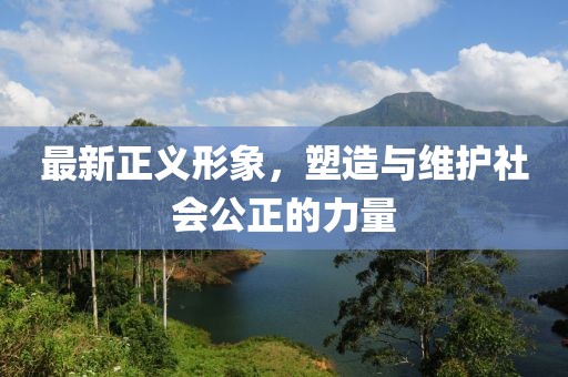 最新正义形象，塑造与维护社会公正的力量