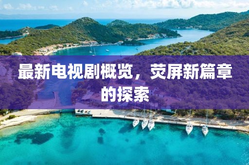 最新电视剧概览，荧屏新篇章的探索