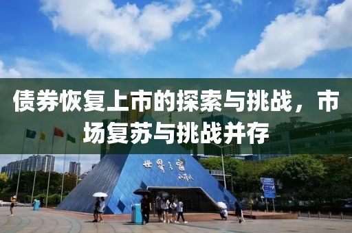 债券恢复上市的探索与挑战，市场复苏与挑战并存