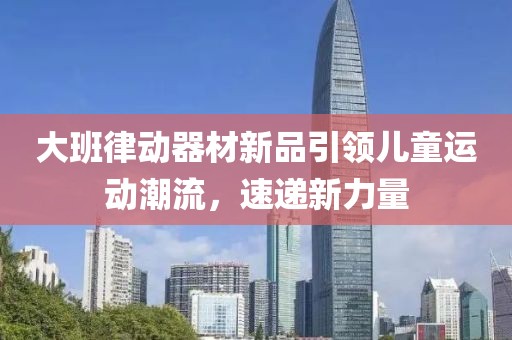 大班律动器材新品引领儿童运动潮流，速递新力量