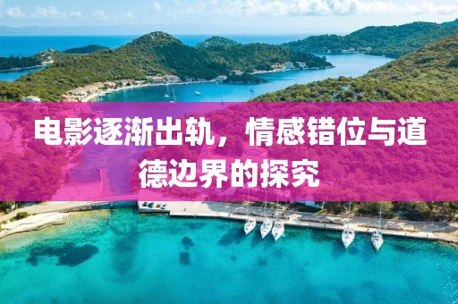 电影逐渐出轨，情感错位与道德边界的探究